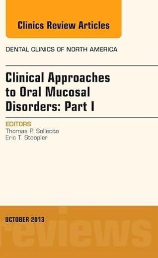 Clinical Approaches to Oral Mucosal Disorders: Part I, An Issue of Dental Clinics (Volume 57-4) (The Clinics: Dentistry, Volume 57-4)