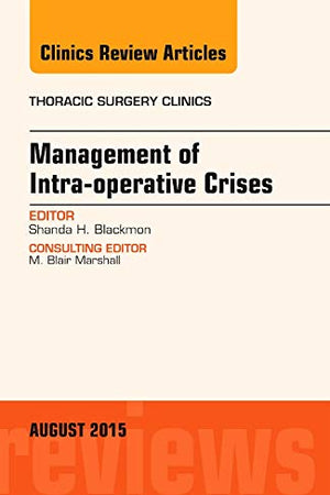 Management of Intra-operative Crises, An Issue of Thoracic Surgery Clinics (Volume 25-3) (The Clinics: Surgery, Volume 25-3)