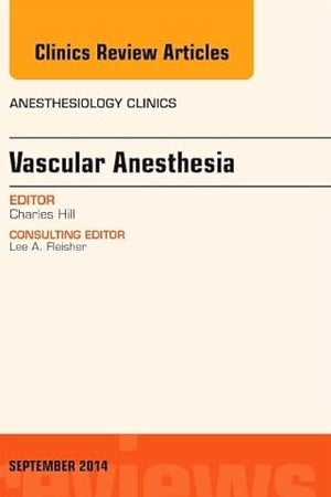 Vascular Anesthesia, An Issue of Anesthesiology Clinics (Volume 32-3) (The Clinics: Internal Medicine, Volume 32-3)