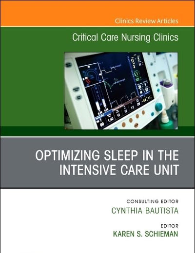 Optimizing Sleep in the Intensive Care Unit, An Issue of Critical Care Nursing Clinics of North America (Volume 33-2) (The Clinics: Internal Medicine, Volume 33-2)
