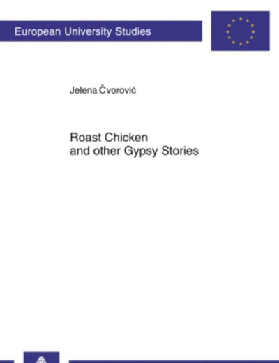 Roast Chicken and other Gypsy Stories: Oral Narratives among Serbian Gypsies (Europäische Hochschulschriften / European University Studies / Publications Universitaires Européennes)