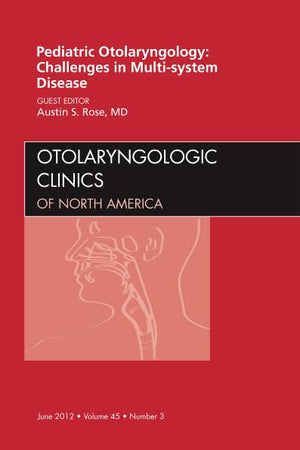 Pediatric Otolaryngology Challenges in Multi-System Disease, An Issue of Otolaryngologic Clinics (Volume 45-3) (The Clinics: Surgery, Volume 45-3)