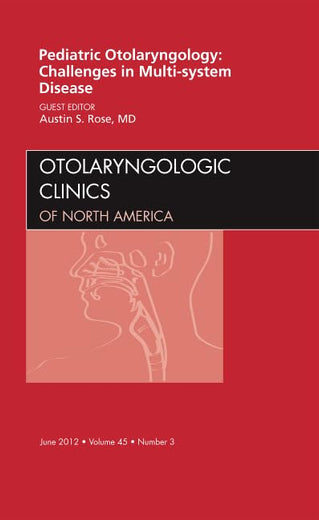 Pediatric Otolaryngology Challenges in Multi-System Disease, An Issue of Otolaryngologic Clinics (Volume 45-3) (The Clinics: Surgery, Volume 45-3)