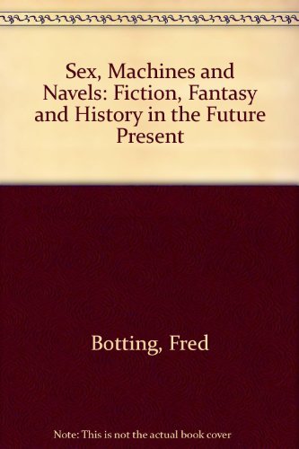 Sex, Machines and Navels: Fiction, Fantasy and History in the Future Present