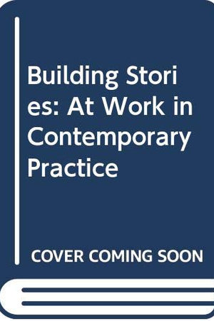 Building Stories: At Work in Contemporary Practice