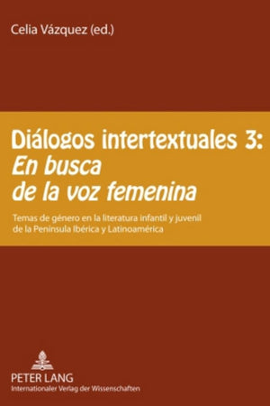 Diálogos intertextuales 3: - «En busca de la voz femenina»: Temas de género en la literatura infantil y juvenil de la Península Ibérica y Latinoamérica (Spanish Edition)