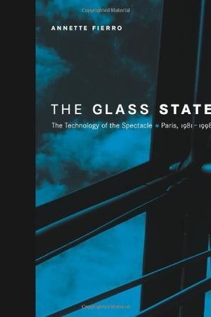 The Glass State: The Technology of the Spectacle, Paris 1981-1998