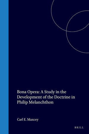 Bona Opera: A Study in the Development of the Doctrine in Philip Melanchthon (Bibliotheca Humanistica & Reformatorica, 31)