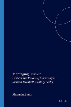 Montaging Pushkin: Pushkin and Visions of Modernity in Russian Twentieth-Century Poetry (Studies in Slavic Literature and Poetics, 46)