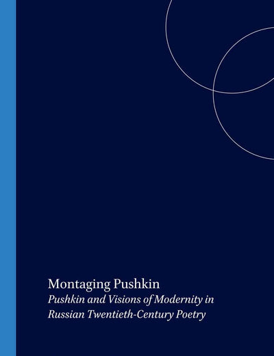 Montaging Pushkin: Pushkin and Visions of Modernity in Russian Twentieth-Century Poetry (Studies in Slavic Literature and Poetics, 46)