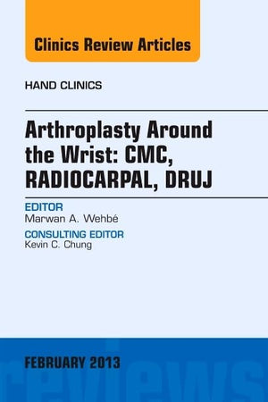 Arthroplasty Around the Wrist: CME, RADIOCARPAL, DRUJ, An Issue of Hand Clinics (Volume 29-1) (The Clinics: Orthopedics, Volume 29-1)