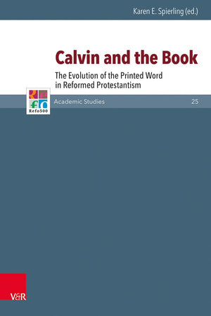 Calvin and the Book: The Evolution of the Printed Word in Reformed Protestantism (Refo500 Academic Studies (R5as))