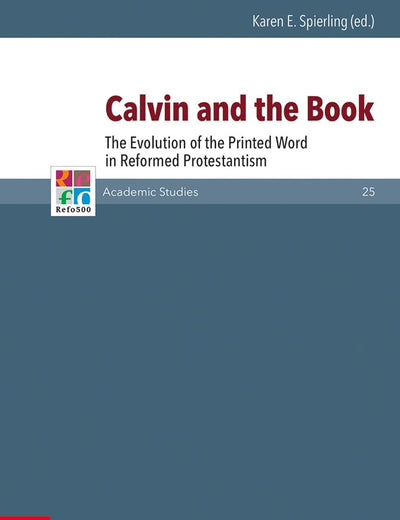 Calvin and the Book: The Evolution of the Printed Word in Reformed Protestantism (Refo500 Academic Studies (R5as))