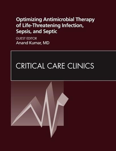 Optimizing Antimicrobial Therapy of Life-threatening Infection, Sepsis and Septic Shock, An Issue of Critical Care Clinics (Volume 27-1) (The Clinics: Internal Medicine, Volume 27-1)