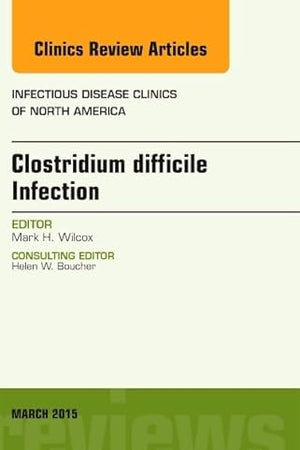 Clostridium difficile Infection, An Issue of Infectious Disease Clinics of North America (Volume 29-1) (The Clinics: Internal Medicine, Volume 29-1)