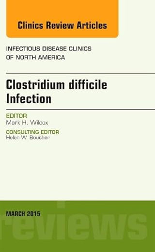 Clostridium difficile Infection, An Issue of Infectious Disease Clinics of North America (Volume 29-1) (The Clinics: Internal Medicine, Volume 29-1)