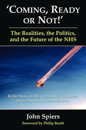 Coming Ready or Not! - The Realities, The Politics and the Future of the NHS: Reflections on the Potential of Consumer Power to Renovate Health Care (Public Policy)