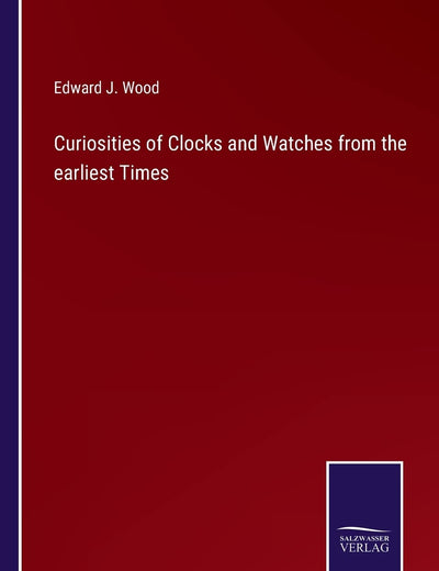 Curiosities of Clocks and Watches from the earliest Times
