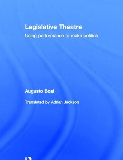 Legislative Theatre: Using Performance to Make Politics (Augusto Boal)