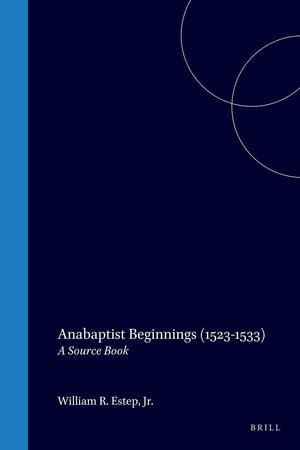 Anabaptist Beginnings (1523-1533): A Source Book (Bibliotheca Humanistica & Reformatorica, 16)