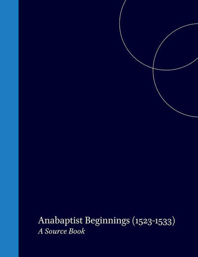 Anabaptist Beginnings (1523-1533): A Source Book (Bibliotheca Humanistica & Reformatorica, 16)