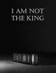 I am Not The King: A Personal Testimony of Growth in Jesus Christ