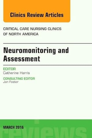 Neuromonitoring and Assessment, An Issue of Critical Care Nursing Clinics of North America (Volume 28-1) (The Clinics: Nursing, Volume 28-1)
