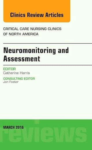 Neuromonitoring and Assessment, An Issue of Critical Care Nursing Clinics of North America (Volume 28-1) (The Clinics: Nursing, Volume 28-1)