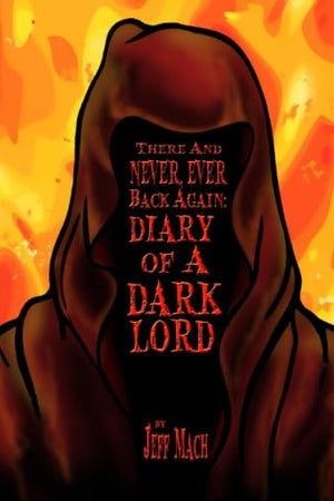 There and NEVER, EVER BACK AGAIN: A Dark Lord's Diary - Second Editiion: (A Memoir and Manifesto For Villains and Monsters) (Dark Lords Live!)