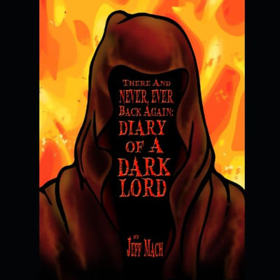 There and NEVER, EVER BACK AGAIN: A Dark Lord's Diary - Second Editiion: (A Memoir and Manifesto For Villains and Monsters) (Dark Lords Live!)