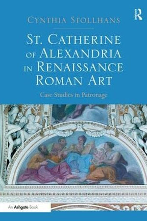 St. Catherine of Alexandria in Renaissance Roman Art: Case Studies in Patronage