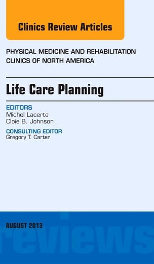 Life Care Planning, An Issue of Physical Medicine and Rehabilitation Clinics (Volume 24-3) (The Clinics: Orthopedics, Volume 24-3)