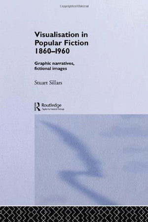Visualisation in Popular Fiction 1860-1960: Graphic Narratives, Fictional Images (Narrative Forms and Social Formations)