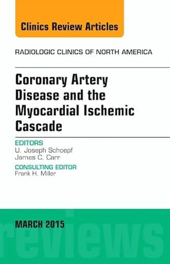 Coronary Artery Disease and the Myocardial Ischemic Cascade, An Issue of Radiologic Clinics of North America (Volume 53-2) (The Clinics: Radiology, Volume 53-2)