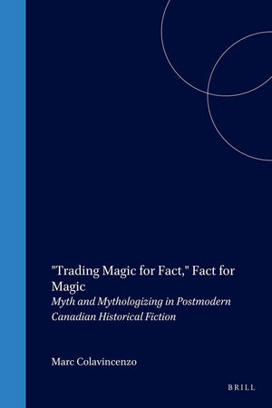 "Trading Magic for Fact," Fact for Magic: Myth and Mythologizing in Postmodern Canadian Historical Fiction (Cross/Cultures, 67)