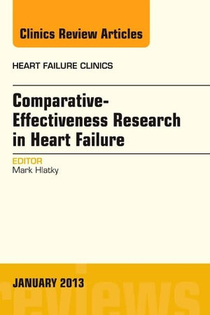 Comparative-Effectiveness Research in Heart Failure, An Issue of Heart Failure Clinics (Volume 9-1) (The Clinics: Internal Medicine, Volume 9-1)