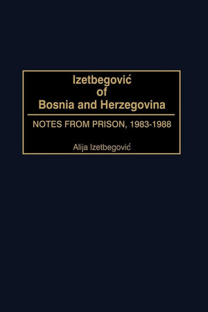 Izetbegovic of Bosnia and Herzegovina: Notes from Prison, 1983-1988