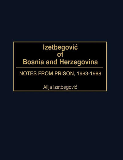 Izetbegovic of Bosnia and Herzegovina: Notes from Prison, 1983-1988