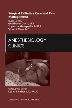 Surgical Palliative Care and Pain Management, An Issue of Anesthesiology Clinics (Volume 30-1) (The Clinics: Surgery, Volume 30-1)