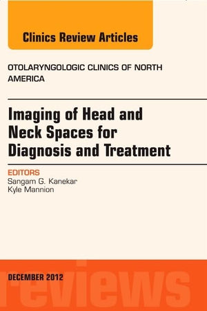 Imaging of Head and Neck Spaces for Diagnosis and Treatment, An Issue of Otolaryngologic Clinics (Volume 45-6) (The Clinics: Internal Medicine, Volume 45-6)