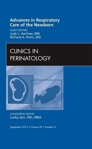 Advances in Respiratory Care of the Newborn, An Issue of Clinics in Perinatology (Volume 39-3) (The Clinics: Internal Medicine, Volume 39-3)
