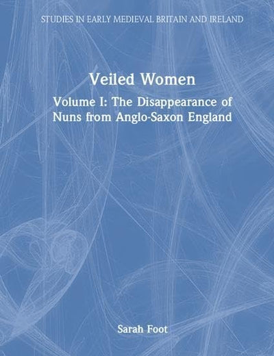 Veiled Women: Volume I: The Disappearance of Nuns from Anglo-Saxon England (Studies in Early Medieval Britain and Ireland)