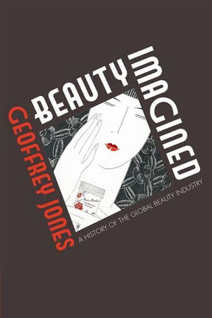 Beauty Imagined: A History of the Global Beauty Industry