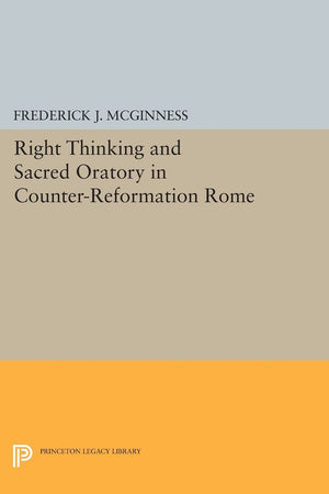 Right Thinking and Sacred Oratory in Counter-Reformation Rome (Princeton Legacy Library)