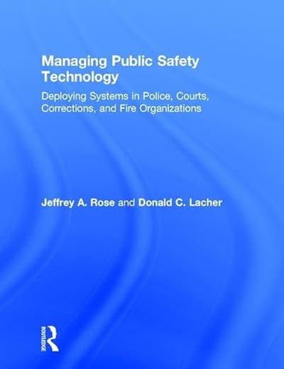 Managing Public Safety Technology: Deploying Systems in Police, Courts, Corrections, and Fire Organizations