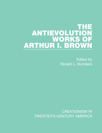The Antievolution Works of Arthur I. Brown (Creationism in Twentieth-Century America)