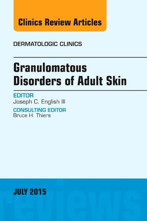 Granulomatous Disorders of Adult Skin, An Issue of Dermatologic Clinics (Volume 33-3) (The Clinics: Dermatology, Volume 33-3)