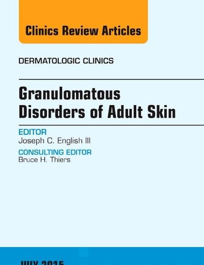 Granulomatous Disorders of Adult Skin, An Issue of Dermatologic Clinics (Volume 33-3) (The Clinics: Dermatology, Volume 33-3)