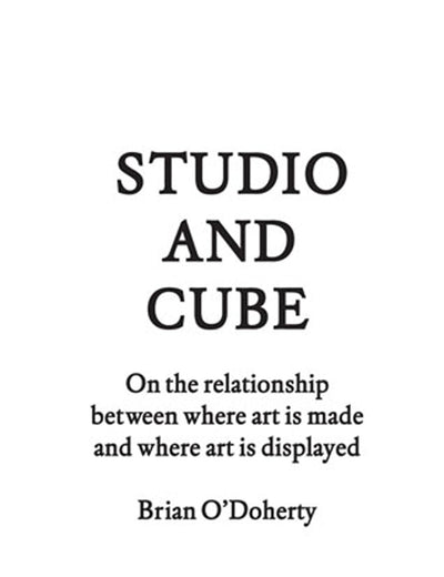 Studio and Cube: On the Relationship between Where Art Is Made and Where Art Is Displayed (FORuM Project Publications)