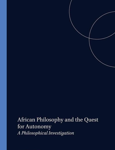 African Philosophy and the Quest for Autonomy: A Philosophical Investigation (Studien zur interkulturellen Philosophie / Studies in Intercultural ... / Études de philosophie interculturelle, 11)